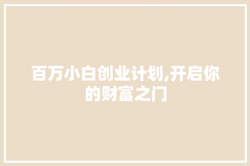 百万小白创业计划,开启你的财富之门