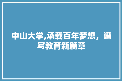 中山大学,承载百年梦想，谱写教育新篇章