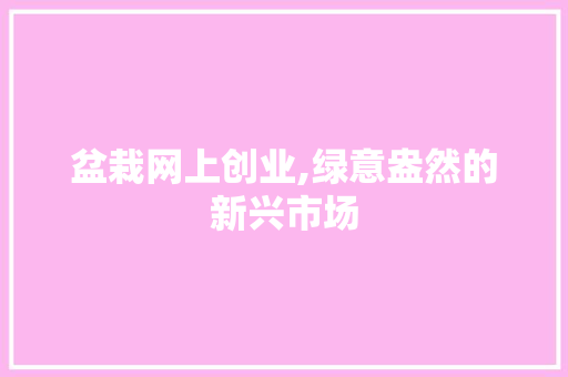 盆栽网上创业,绿意盎然的新兴市场