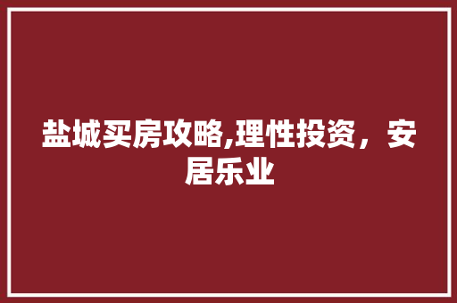 盐城买房攻略,理性投资，安居乐业