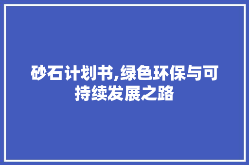 砂石计划书,绿色环保与可持续发展之路