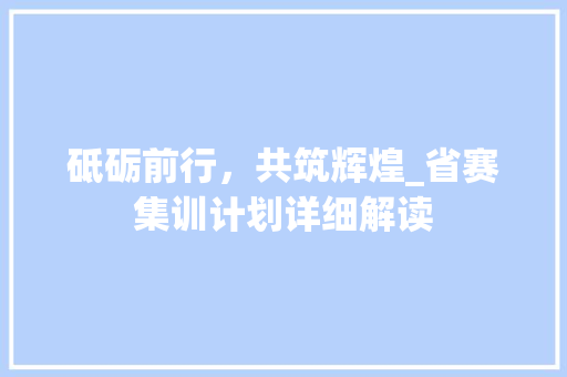 砥砺前行，共筑辉煌_省赛集训计划详细解读