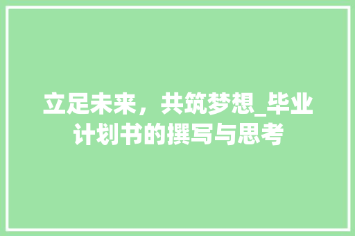立足未来，共筑梦想_毕业计划书的撰写与思考 合同范本