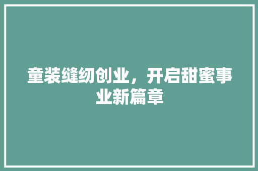 童装缝纫创业，开启甜蜜事业新篇章