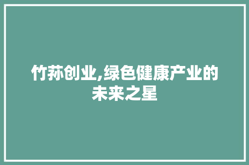 竹荪创业,绿色健康产业的未来之星
