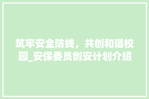 筑牢安全防线，共创和谐校园_安保委员创安计划介绍