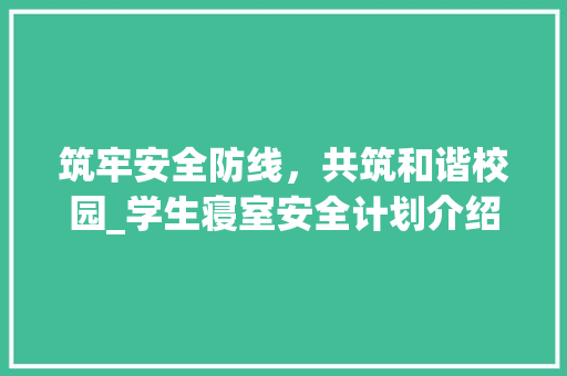 筑牢安全防线，共筑和谐校园_学生寝室安全计划介绍
