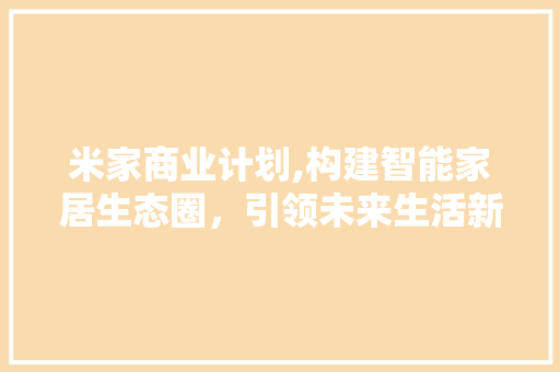米家商业计划,构建智能家居生态圈，引领未来生活新潮流