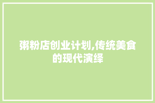粥粉店创业计划,传统美食的现代演绎