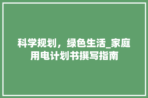 科学规划，绿色生活_家庭用电计划书撰写指南