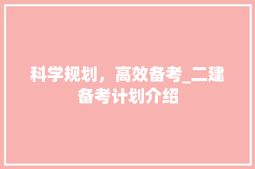 科学规划，高效备考_二建备考计划介绍 工作计划