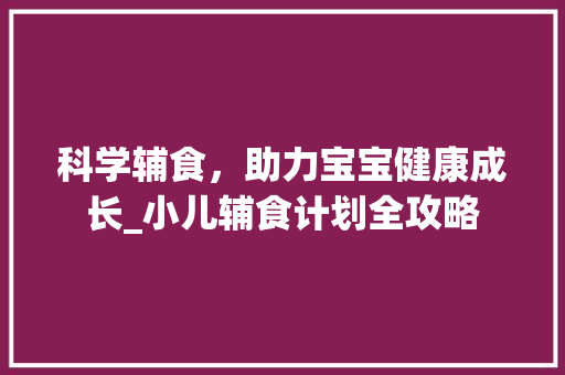 科学辅食，助力宝宝健康成长_小儿辅食计划全攻略
