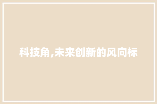 科技角,未来创新的风向标