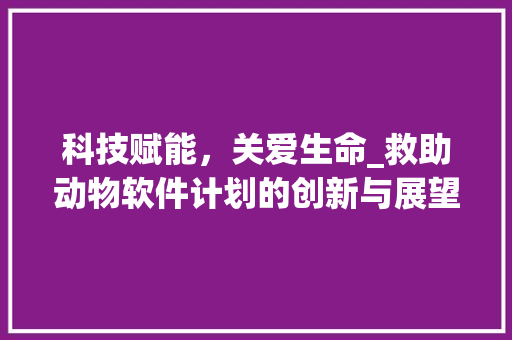 科技赋能，关爱生命_救助动物软件计划的创新与展望
