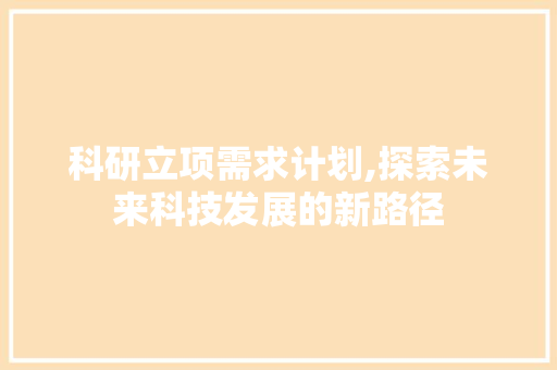 科研立项需求计划,探索未来科技发展的新路径
