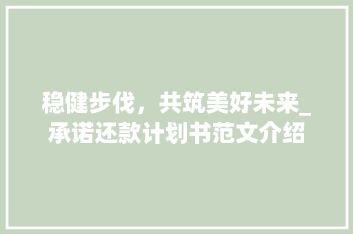稳健步伐，共筑美好未来_承诺还款计划书范文介绍