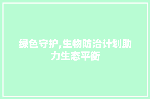 绿色守护,生物防治计划助力生态平衡