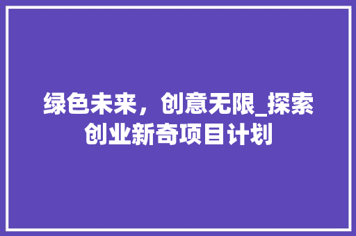 绿色未来，创意无限_探索创业新奇项目计划
