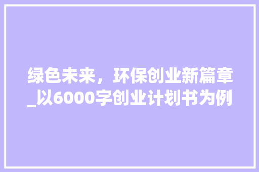 绿色未来，环保创业新篇章_以6000字创业计划书为例