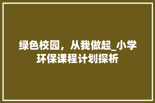 绿色校园，从我做起_小学环保课程计划探析
