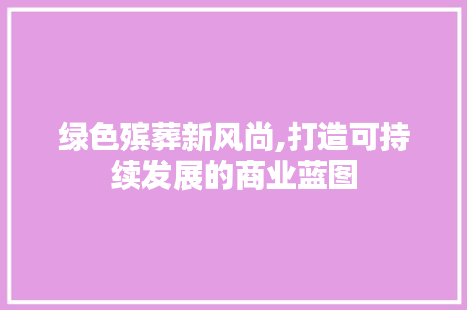 绿色殡葬新风尚,打造可持续发展的商业蓝图