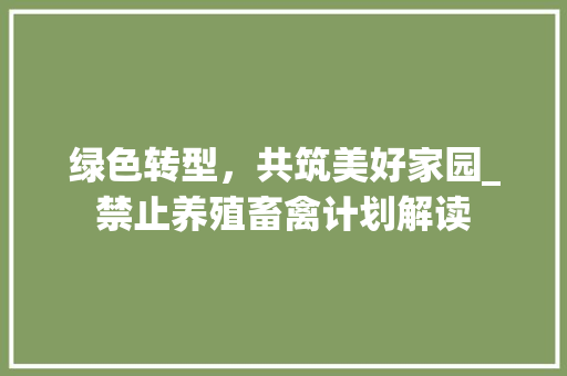 绿色转型，共筑美好家园_禁止养殖畜禽计划解读