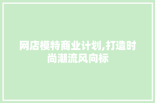 网店模特商业计划,打造时尚潮流风向标