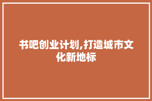 书吧创业计划,打造城市文化新地标