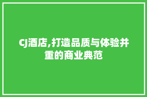 CJ酒店,打造品质与体验并重的商业典范
