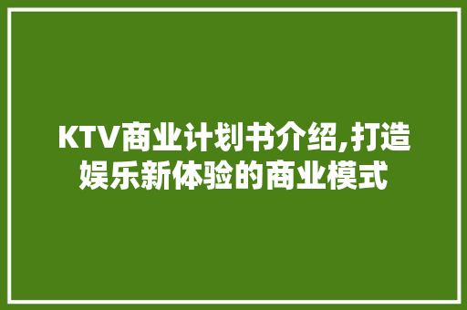 KTV商业计划书介绍,打造娱乐新体验的商业模式