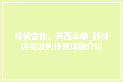 精诚合作，共赢未来_器材购买谈判计划详细介绍