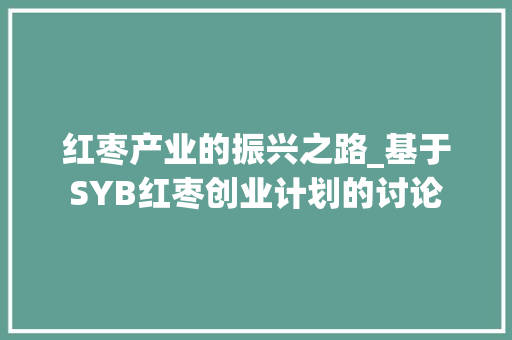 红枣产业的振兴之路_基于SYB红枣创业计划的讨论