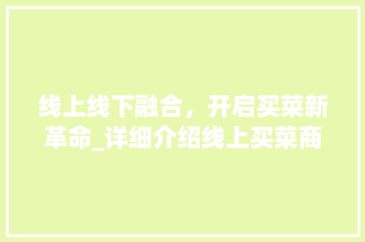 线上线下融合，开启买菜新革命_详细介绍线上买菜商业计划
