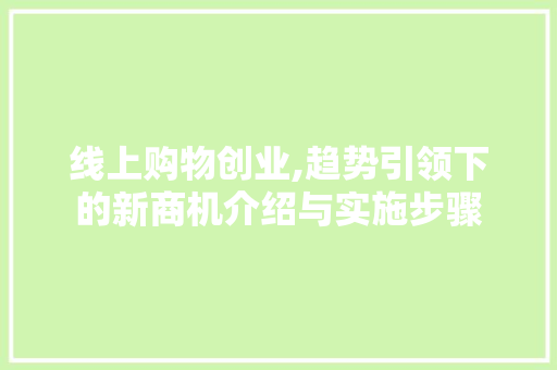 线上购物创业,趋势引领下的新商机介绍与实施步骤
