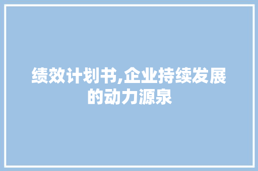 绩效计划书,企业持续发展的动力源泉