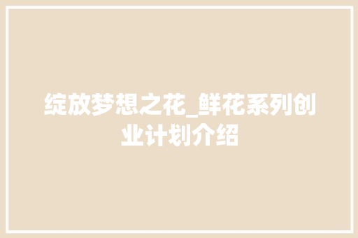 绽放梦想之花_鲜花系列创业计划介绍
