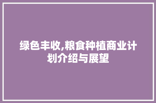 绿色丰收,粮食种植商业计划介绍与展望