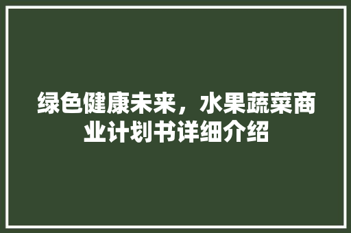 绿色健康未来，水果蔬菜商业计划书详细介绍