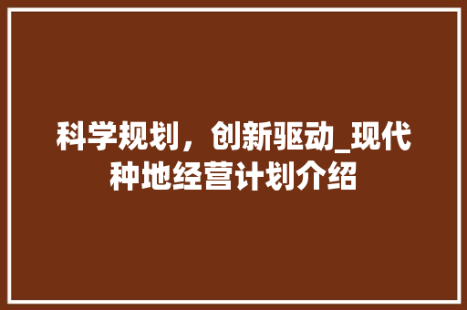 科学规划，创新驱动_现代种地经营计划介绍