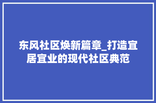 东风社区焕新篇章_打造宜居宜业的现代社区典范