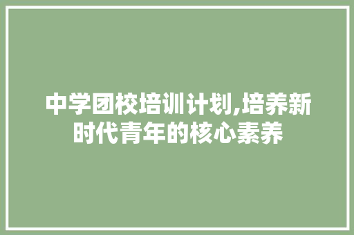 中学团校培训计划,培养新时代青年的核心素养