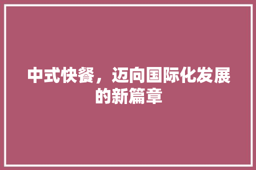 中式快餐，迈向国际化发展的新篇章