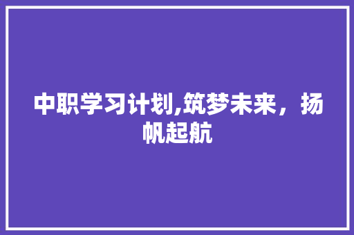 中职学习计划,筑梦未来，扬帆起航