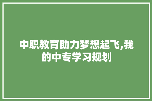 中职教育助力梦想起飞,我的中专学习规划 成语大全