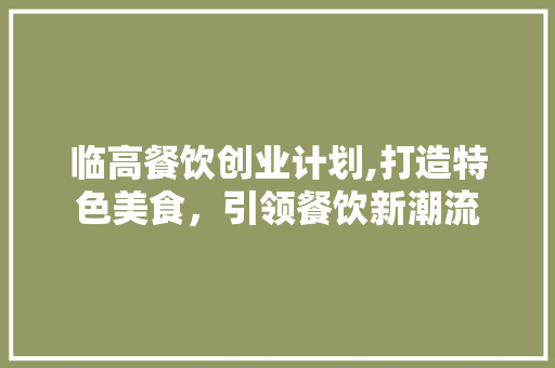 临高餐饮创业计划,打造特色美食，引领餐饮新潮流 演讲稿