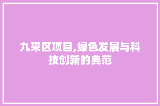 九采区项目,绿色发展与科技创新的典范 名人名言