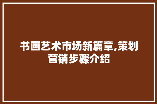 书画艺术市场新篇章,策划营销步骤介绍 成语大全