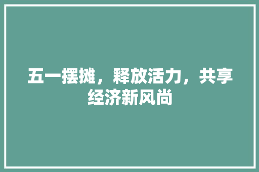 五一摆摊，释放活力，共享经济新风尚