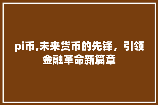 pi币,未来货币的先锋，引领金融革命新篇章