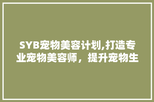 SYB宠物美容计划,打造专业宠物美容师，提升宠物生活品质